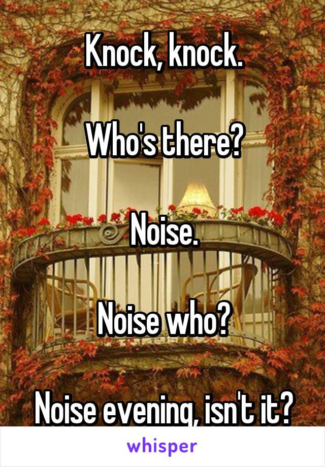 Knock, knock.

Who's there?

Noise.

Noise who?

Noise evening, isn't it?