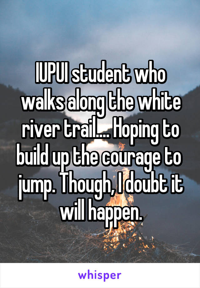 IUPUI student who walks along the white river trail.... Hoping to build up the courage to  jump. Though, I doubt it will happen.