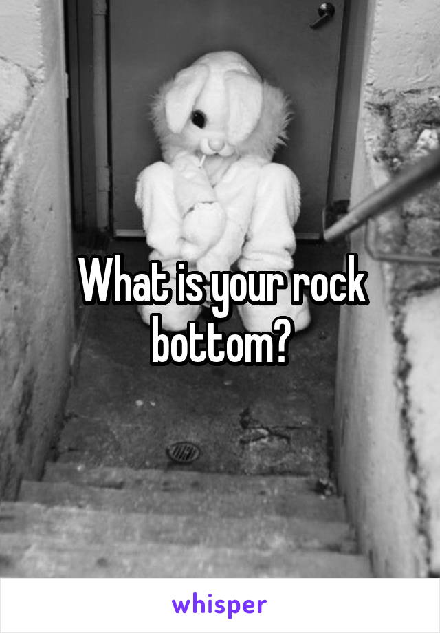 What is your rock bottom?