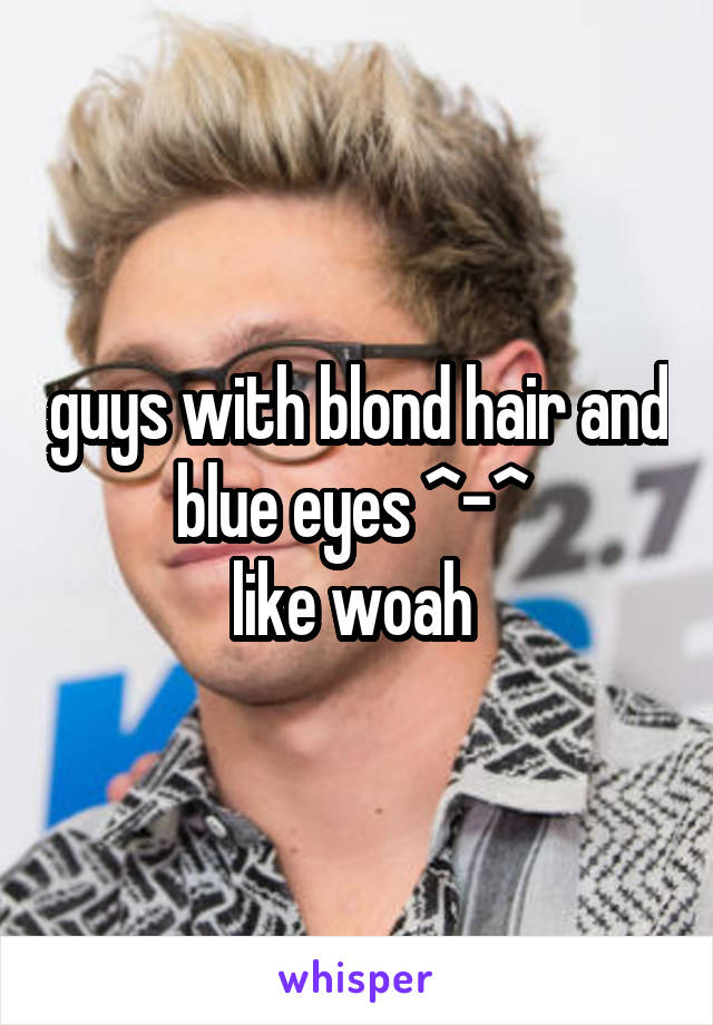 guys with blond hair and blue eyes ^-^ 
like woah 