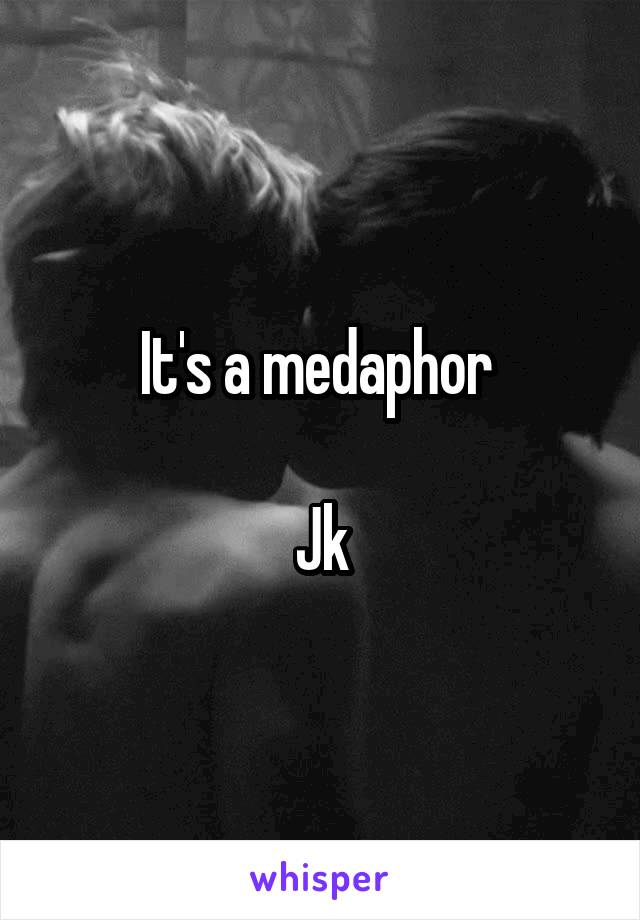 It's a medaphor 

Jk