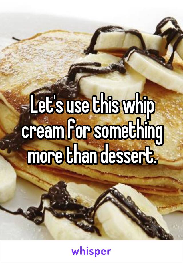 Let's use this whip cream for something more than dessert.