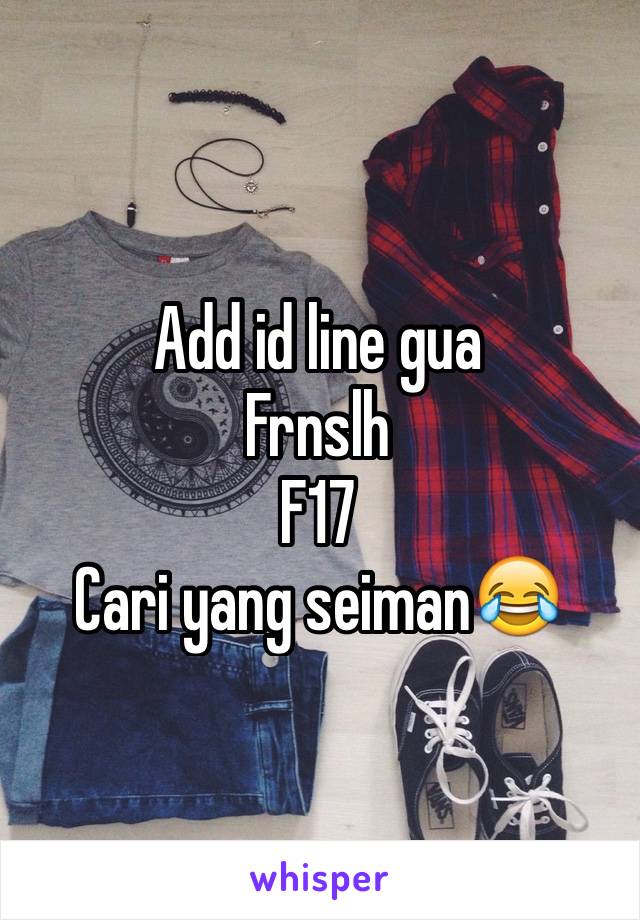 Add id line gua
Frnslh
F17
Cari yang seiman😂