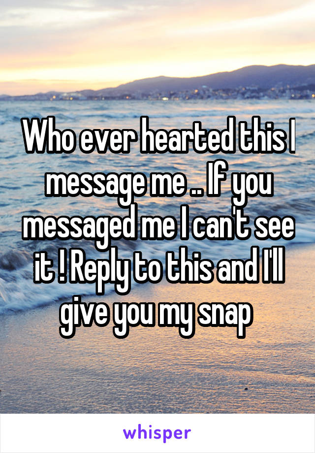 Who ever hearted this I message me .. If you messaged me I can't see it ! Reply to this and I'll give you my snap 