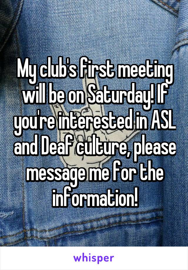 My club's first meeting will be on Saturday! If you're interested in ASL and Deaf culture, please message me for the information!