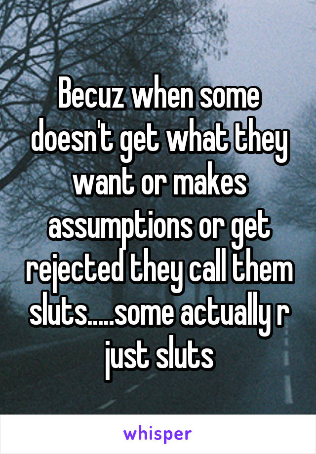 Becuz when some doesn't get what they want or makes assumptions or get rejected they call them sluts.....some actually r just sluts