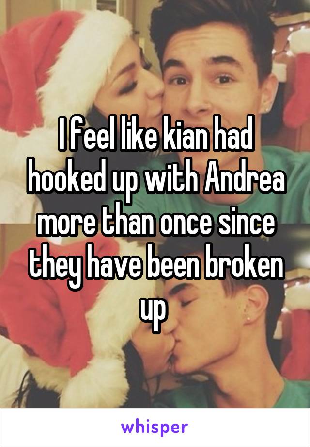 I feel like kian had hooked up with Andrea more than once since they have been broken up 