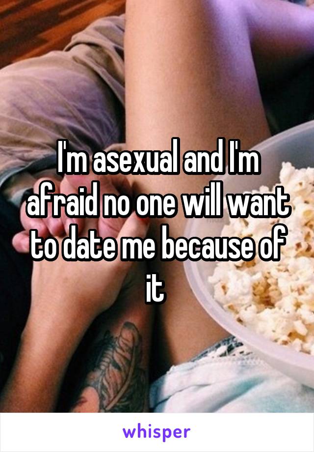 I'm asexual and I'm afraid no one will want to date me because of it 