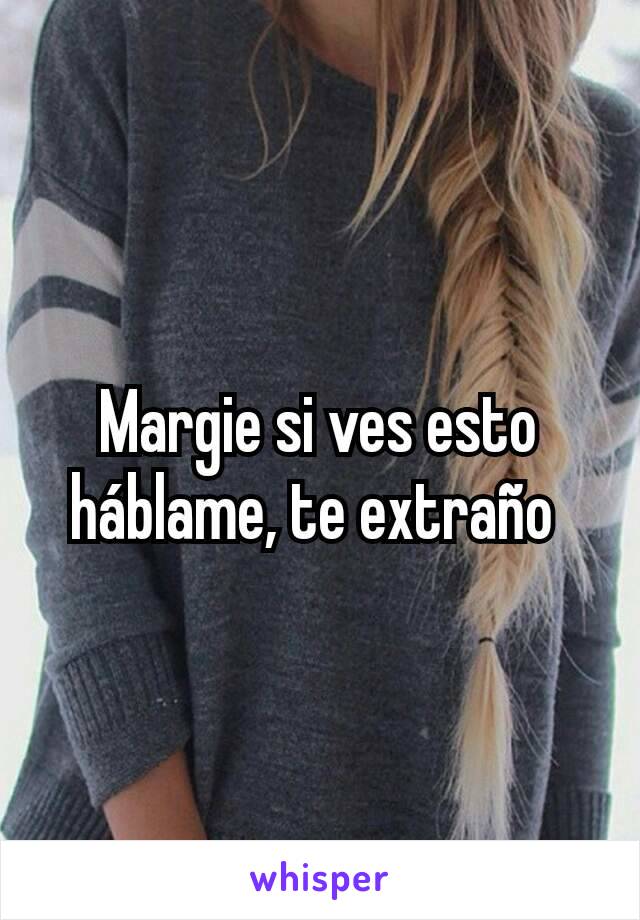 Margie si ves esto háblame, te extraño 