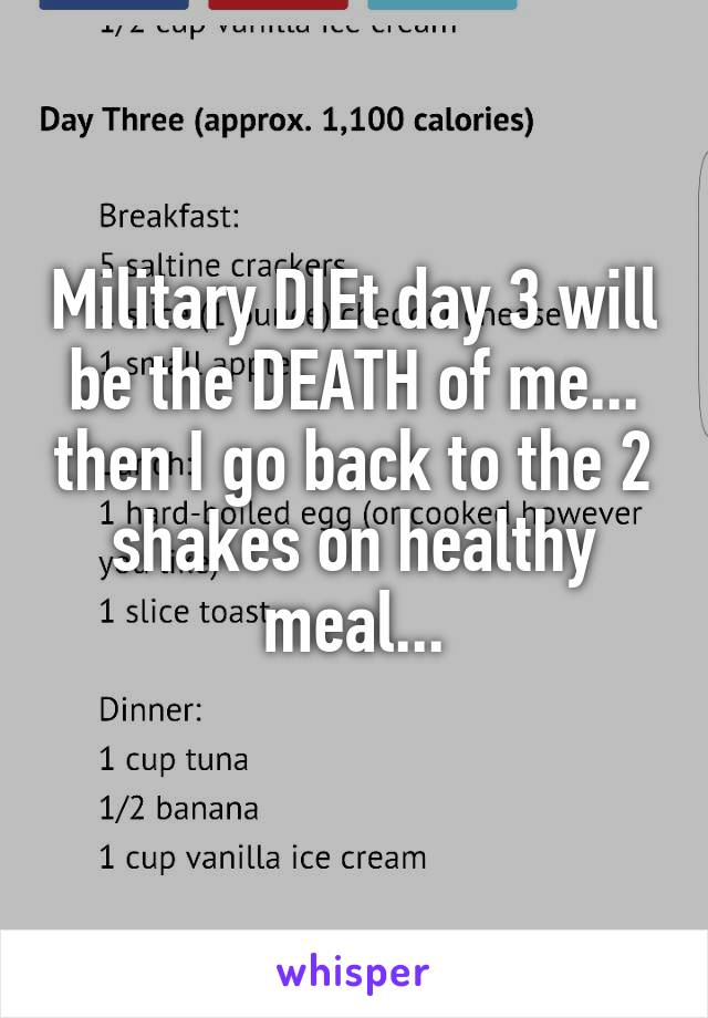 Military DIEt day 3 will be the DEATH of me... then I go back to the 2 shakes on healthy meal...
