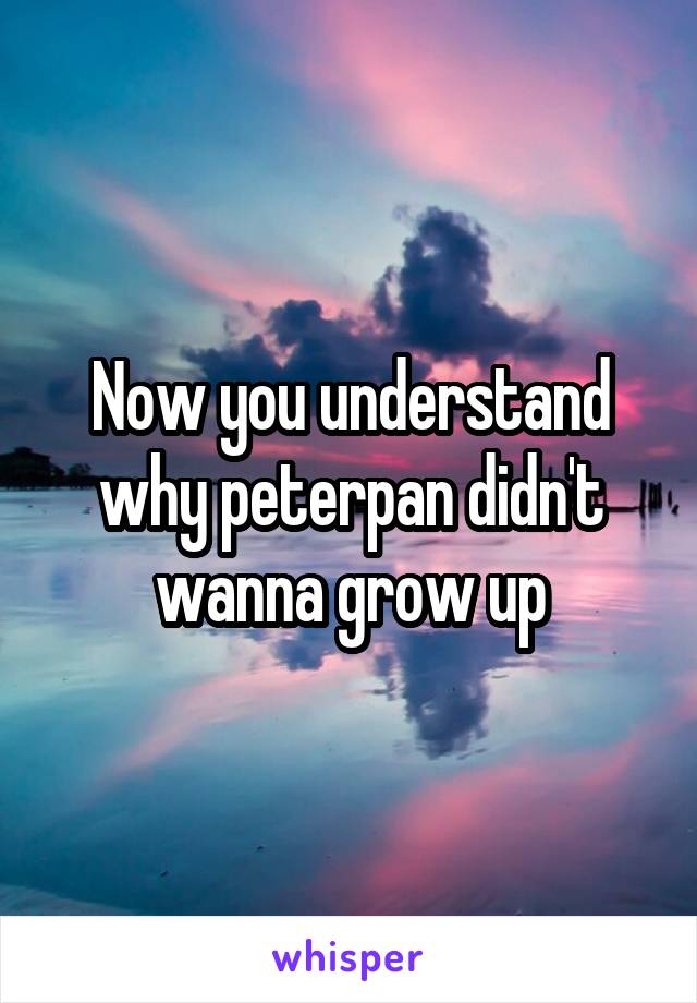 Now you understand why peterpan didn't wanna grow up