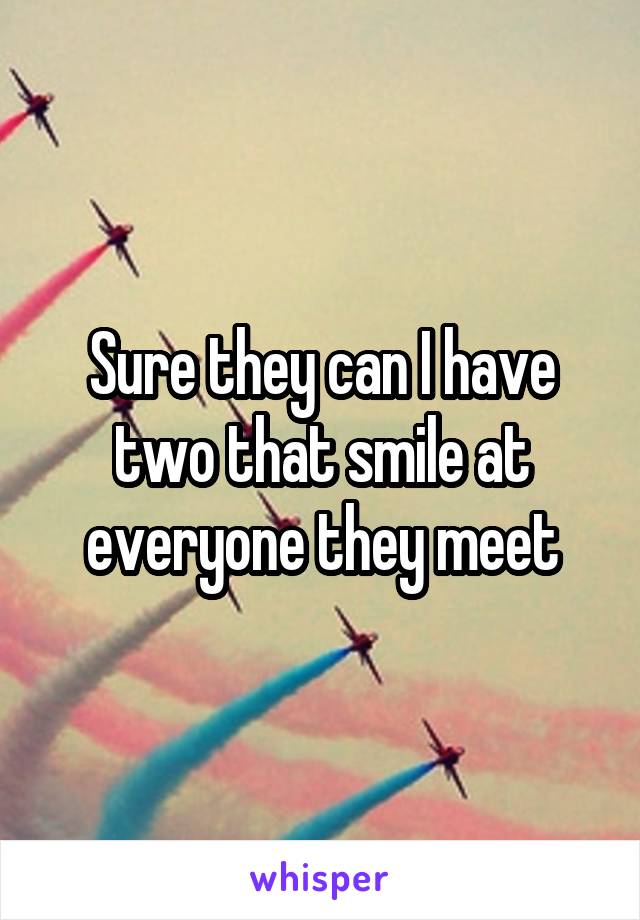 Sure they can I have two that smile at everyone they meet