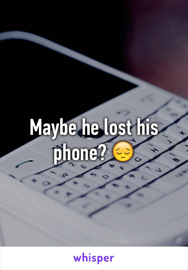 Maybe he lost his phone? 😔