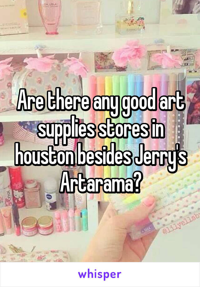 Are there any good art supplies stores in houston besides Jerry's Artarama?