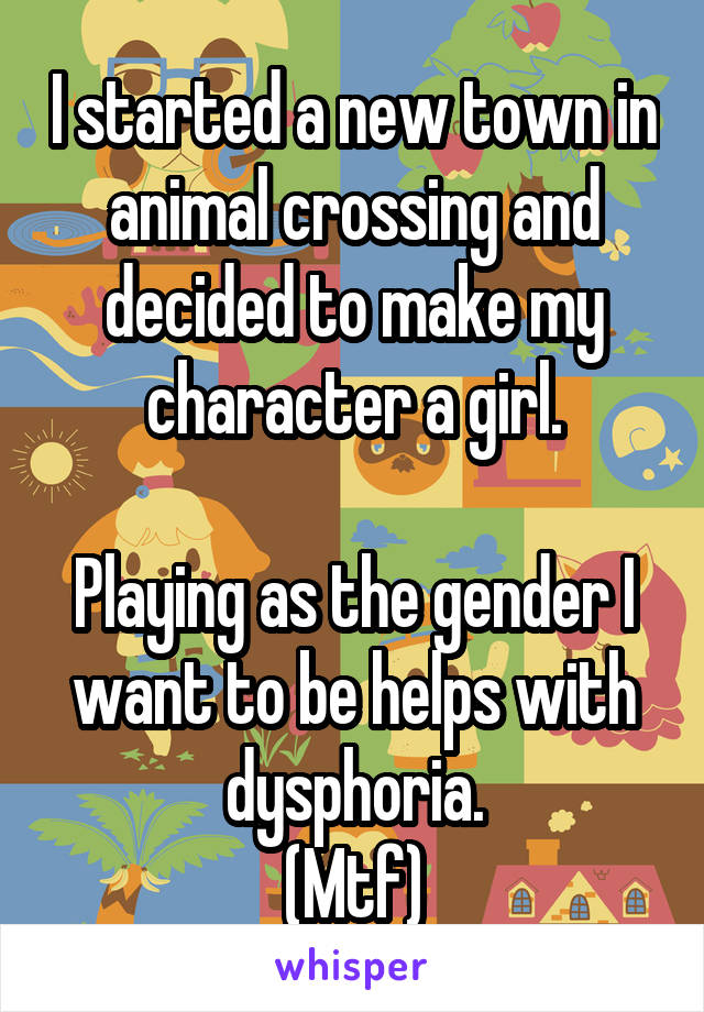 I started a new town in animal crossing and decided to make my character a girl.

Playing as the gender I want to be helps with dysphoria.
(Mtf)