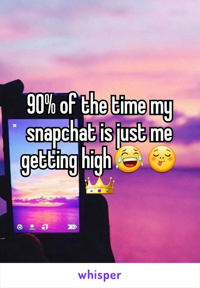 90% of the time my snapchat is just me getting high😂😋👑