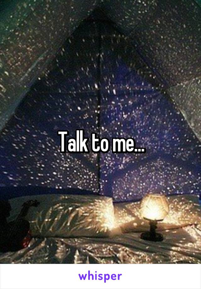 Talk to me...