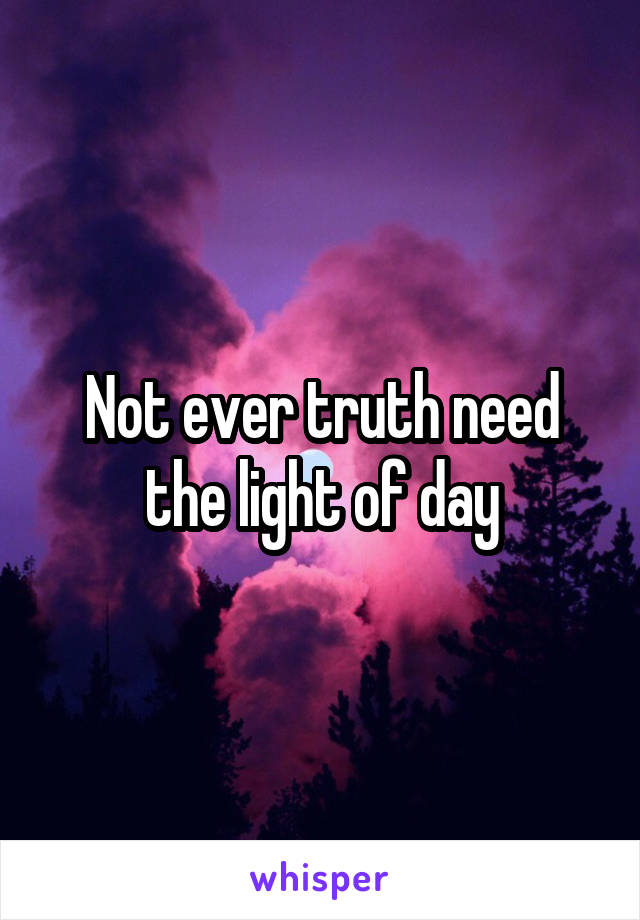 Not ever truth need the light of day