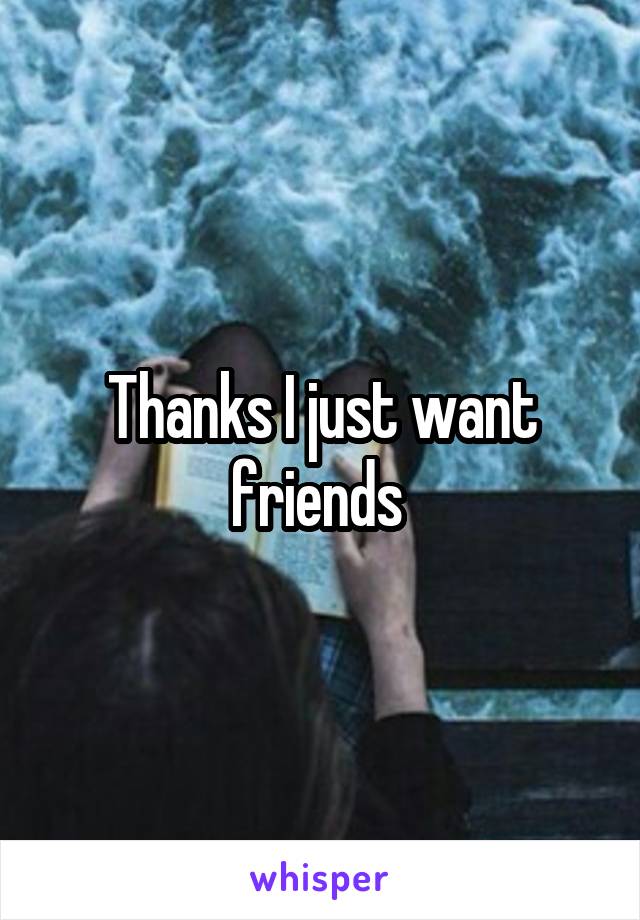 Thanks I just want friends 