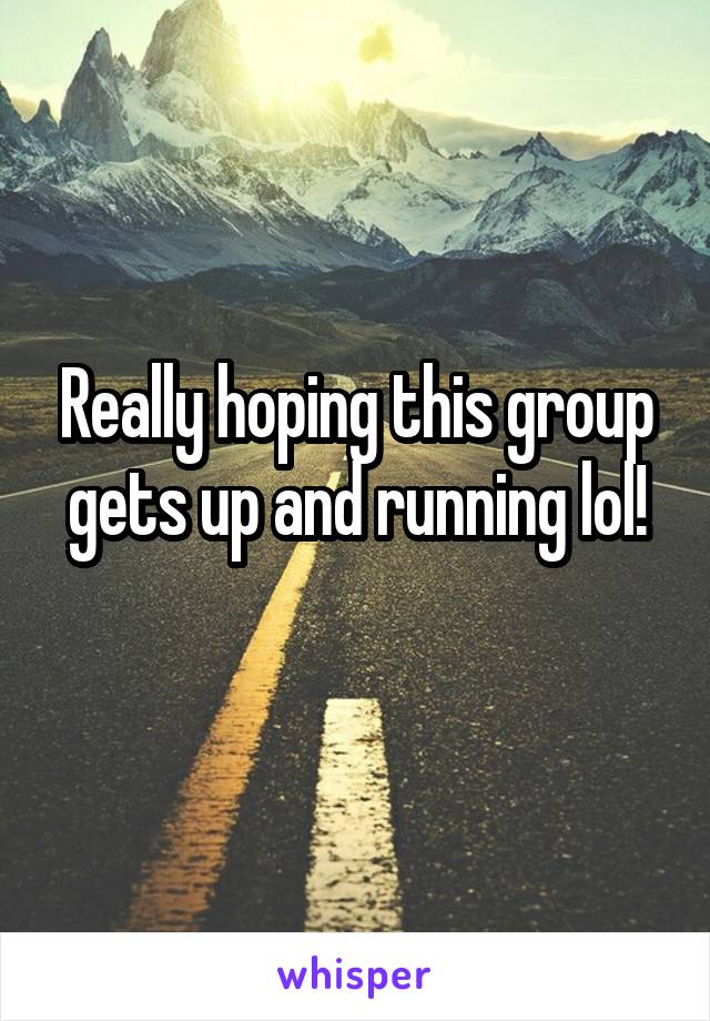 Really hoping this group gets up and running lol!
