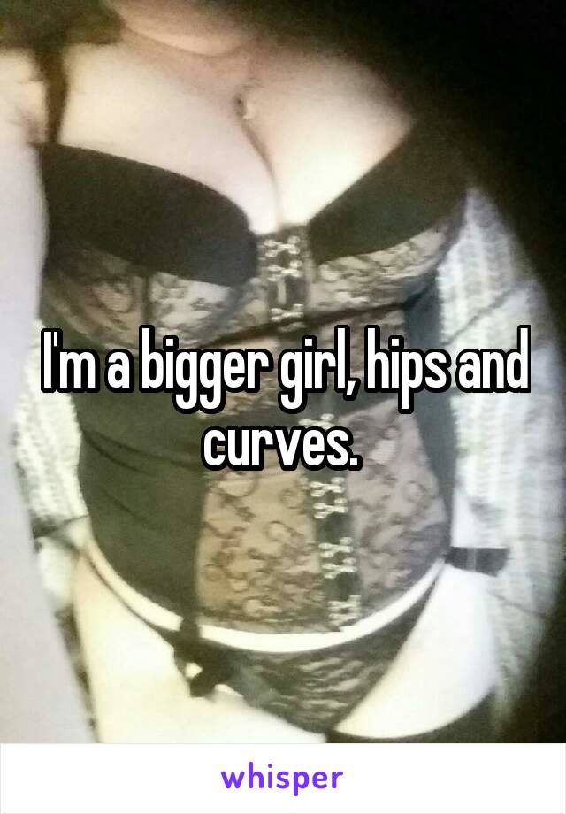 I'm a bigger girl, hips and curves. 