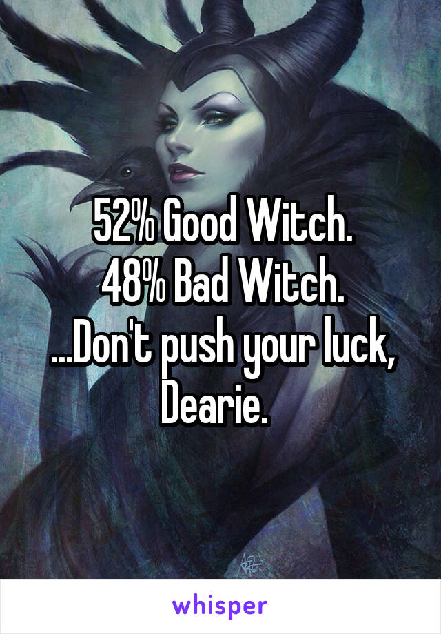 52% Good Witch.
48% Bad Witch.
...Don't push your luck, Dearie.  