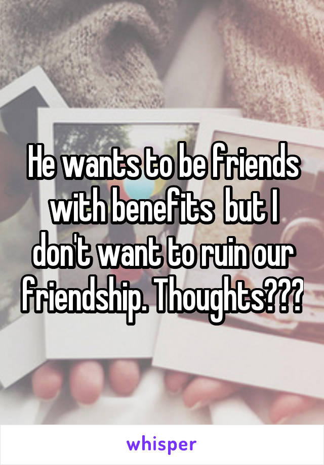 He wants to be friends with benefits  but I don't want to ruin our friendship. Thoughts???