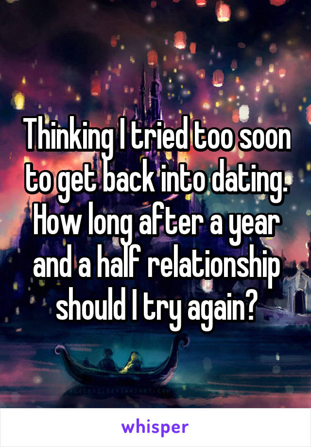 Thinking I tried too soon to get back into dating. How long after a year and a half relationship should I try again?