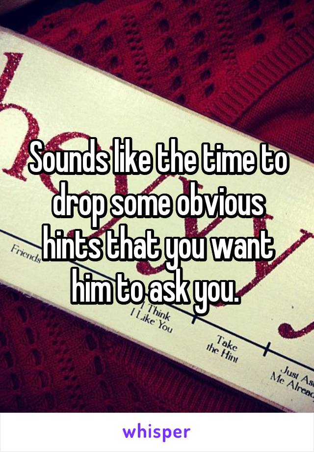 Sounds like the time to drop some obvious hints that you want him to ask you. 