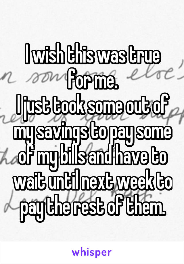 I wish this was true for me.
I just took some out of my savings to pay some of my bills and have to wait until next week to pay the rest of them.