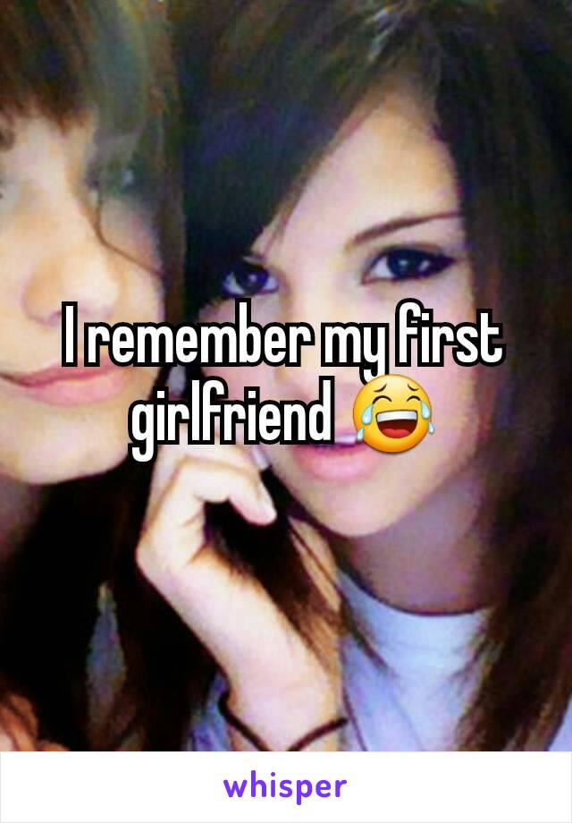 I remember my first girlfriend 😂
