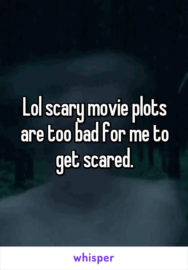 Lol scary movie plots are too bad for me to get scared.