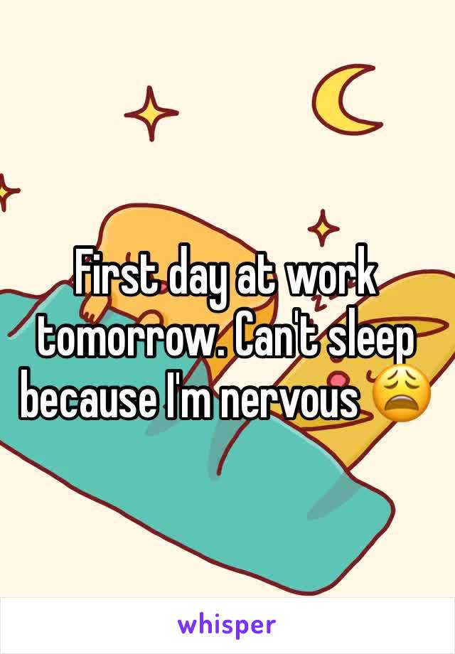 First day at work tomorrow. Can't sleep because I'm nervous 😩 