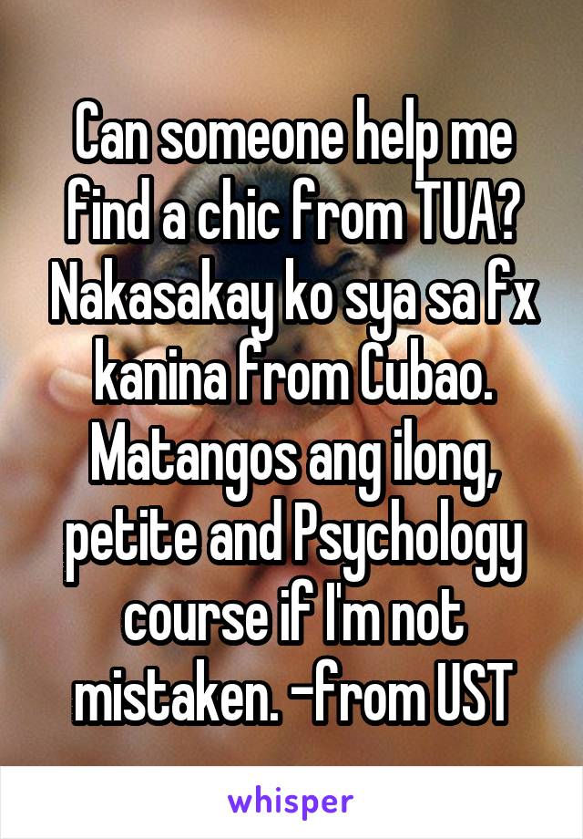 Can someone help me find a chic from TUA? Nakasakay ko sya sa fx kanina from Cubao. Matangos ang ilong, petite and Psychology course if I'm not mistaken. -from UST