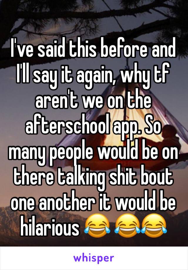 I've said this before and I'll say it again, why tf aren't we on the afterschool app. So many people would be on there talking shit bout one another it would be hilarious 😂 😂😂