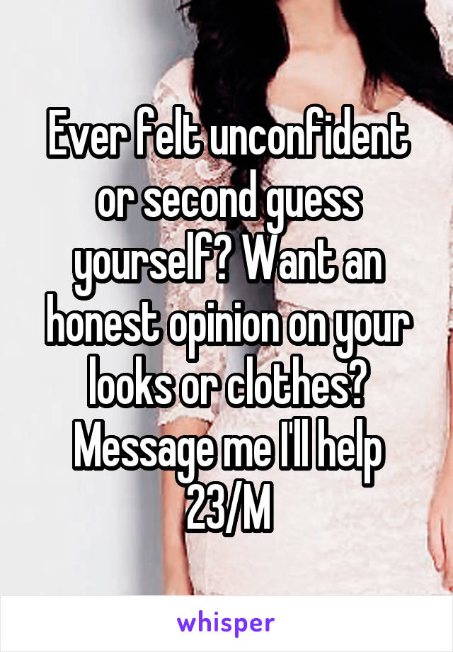 Ever felt unconfident or second guess yourself? Want an honest opinion on your looks or clothes?
Message me I'll help
23/M