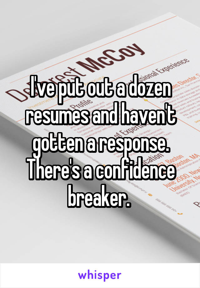 I've put out a dozen resumes and haven't gotten a response. There's a confidence breaker. 