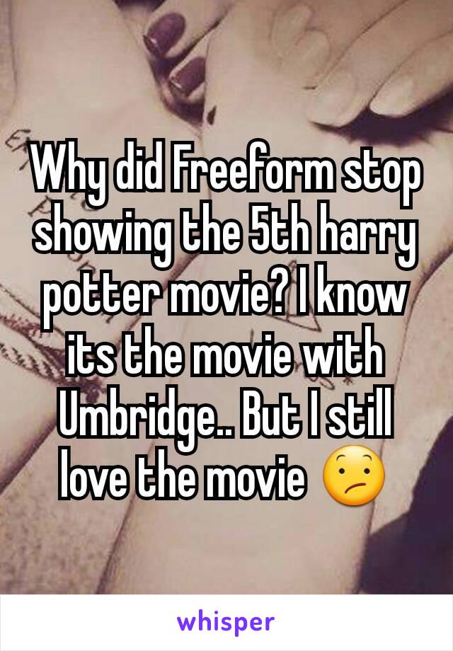 Why did Freeform stop showing the 5th harry potter movie? I know its the movie with Umbridge.. But I still love the movie 😕