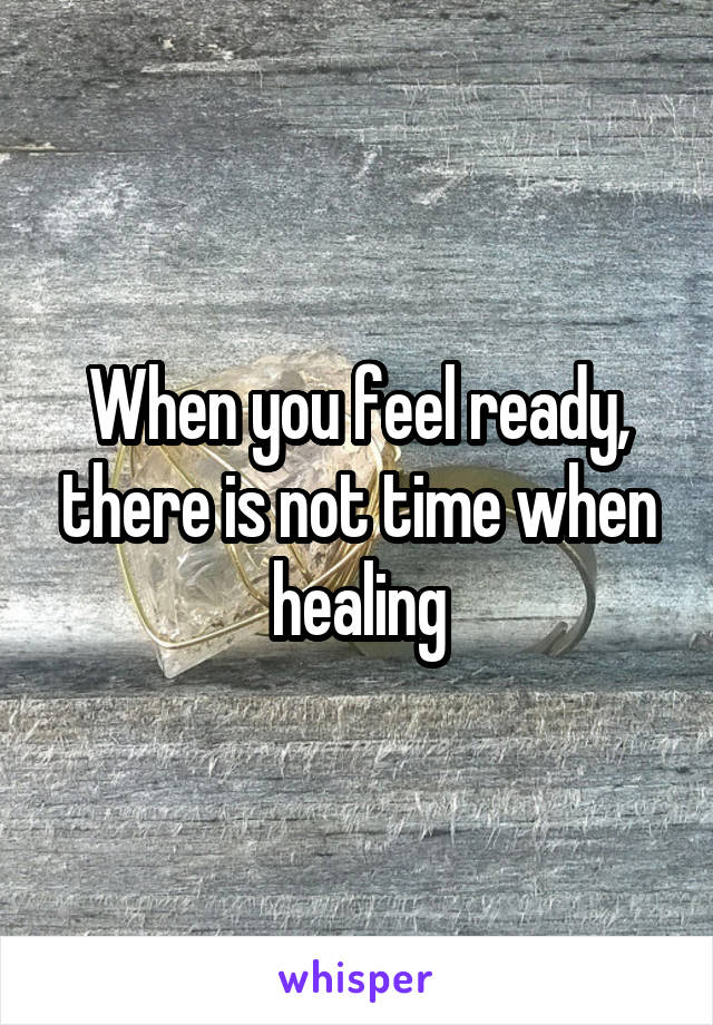 When you feel ready, there is not time when healing