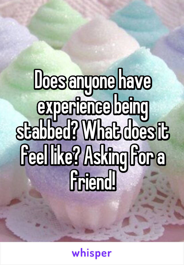 Does anyone have experience being stabbed? What does it feel like? Asking for a friend!