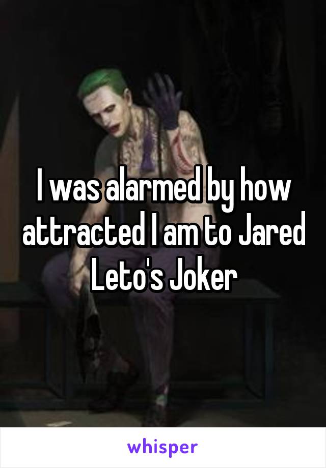 I was alarmed by how attracted I am to Jared Leto's Joker