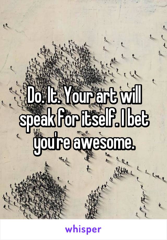 Do. It. Your art will speak for itself. I bet you're awesome.