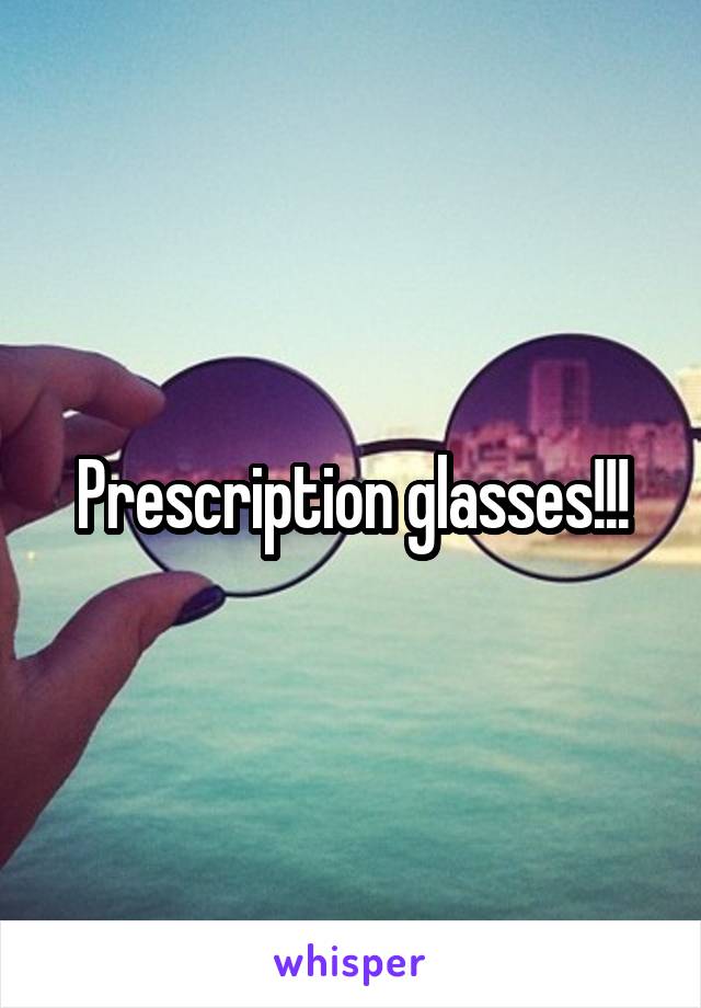 Prescription glasses!!!