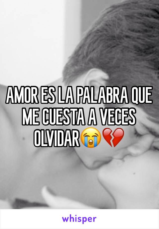 AMOR ES LA PALABRA QUE ME CUESTA A VECES OLVIDAR😭💔