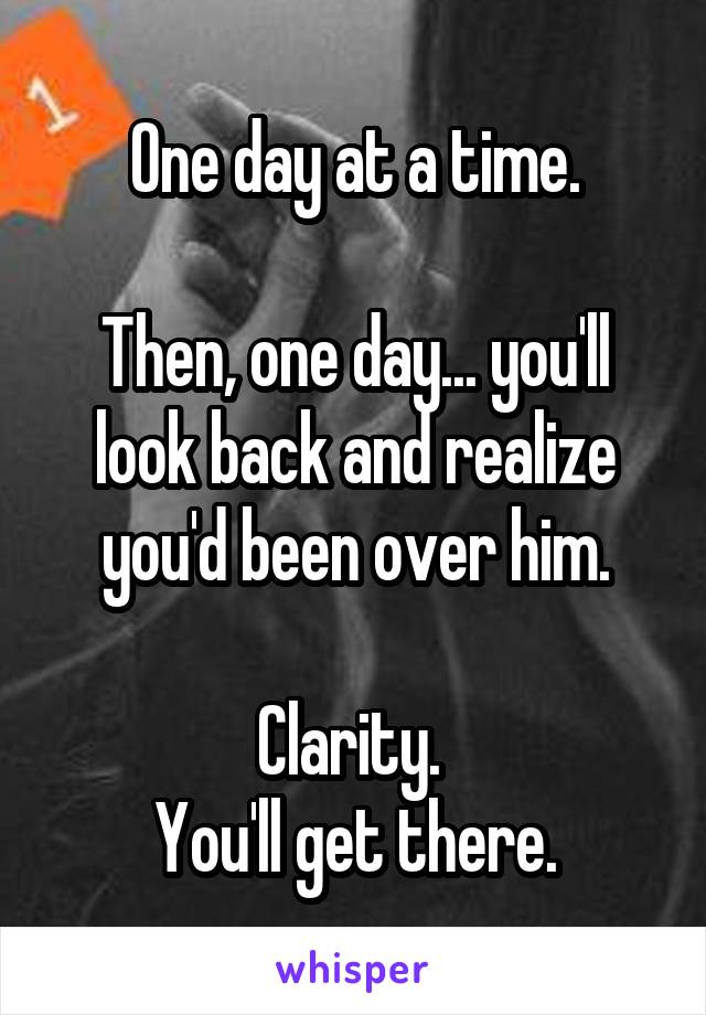 One day at a time.

Then, one day... you'll look back and realize you'd been over him.

Clarity. 
You'll get there.