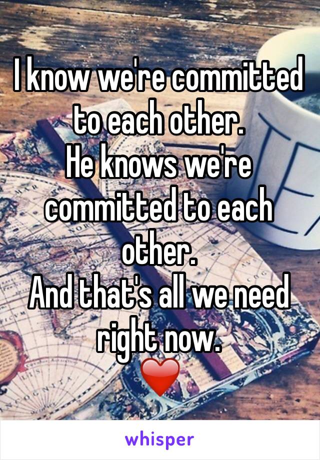 I know we're committed to each other. 
He knows we're committed to each other. 
And that's all we need right now. 
❤️