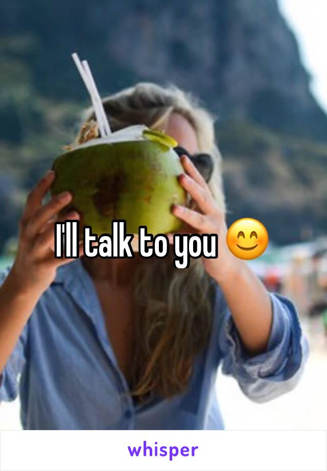 I'll talk to you 😊