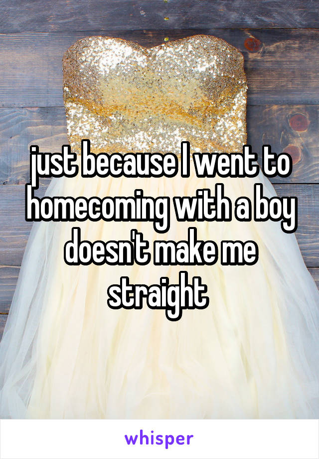 just because I went to homecoming with a boy doesn't make me straight 