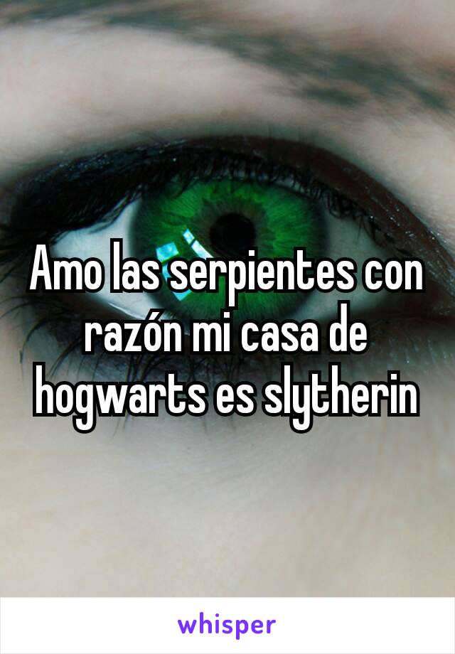 Amo las serpientes con razón mi casa de hogwarts es slytherin