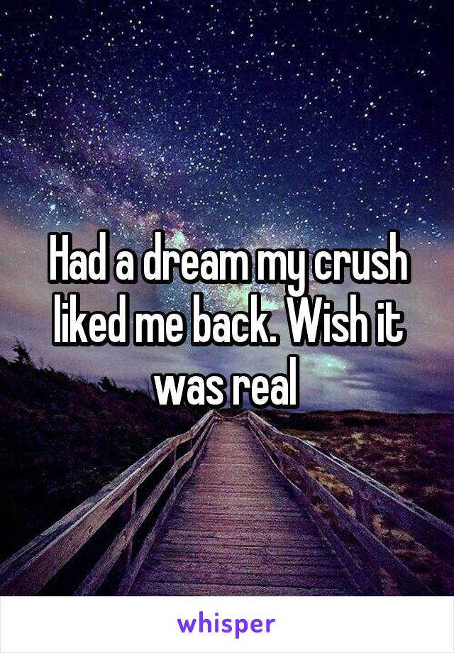 Had a dream my crush liked me back. Wish it was real 